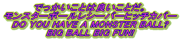 łƂ͗ǂƂB X^[{[V[o[qb`Jo[ DO YOU HAVE A MONSTER BALL? BIG BALL BIG FUN!